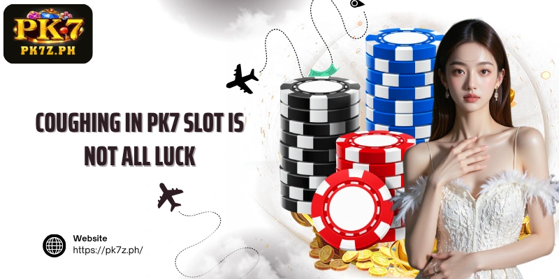 Coughing in PK7 slot is not all luck