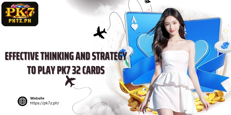 Effective thinking and strategy to play PK7 32 Cards