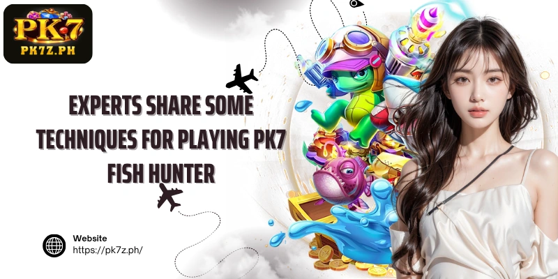 Experts share some techniques for playing PK7 Fish Hunter