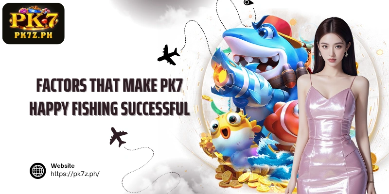 Factors that make PK7 Happy Fishing successful
