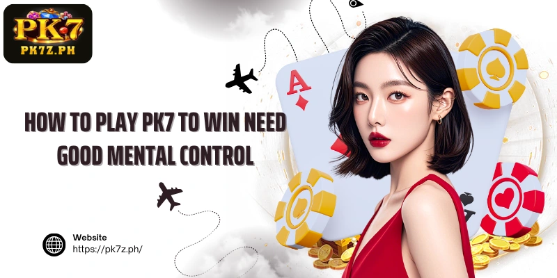 How to play PK7 to win need good mental control