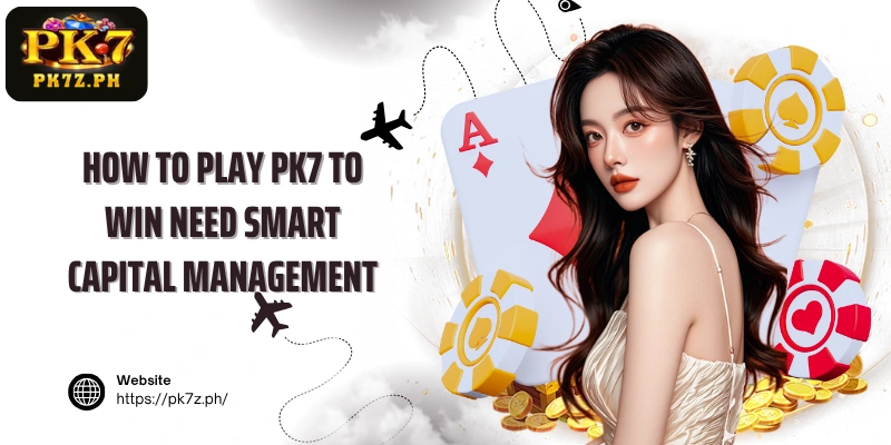 How to play PK7 to win need smart capital management