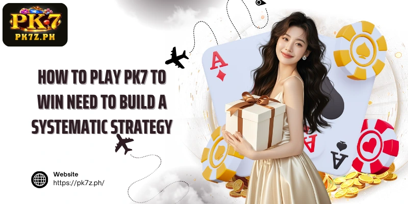 How to play PK7 to win need to build a systematic strategy