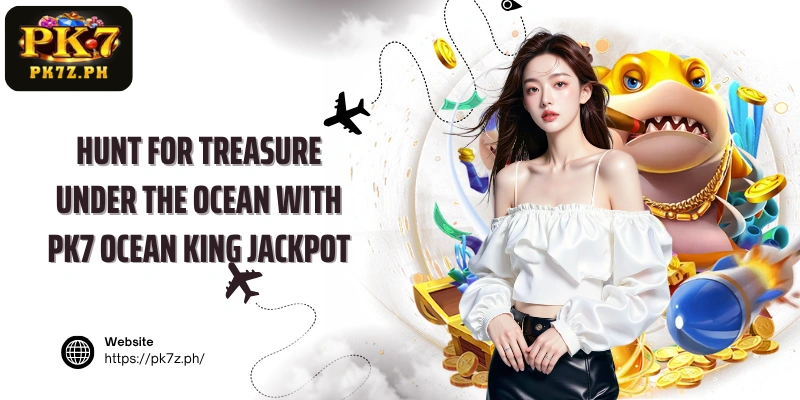 Hunt for treasure under the ocean with PK7 Ocean King Jackpot