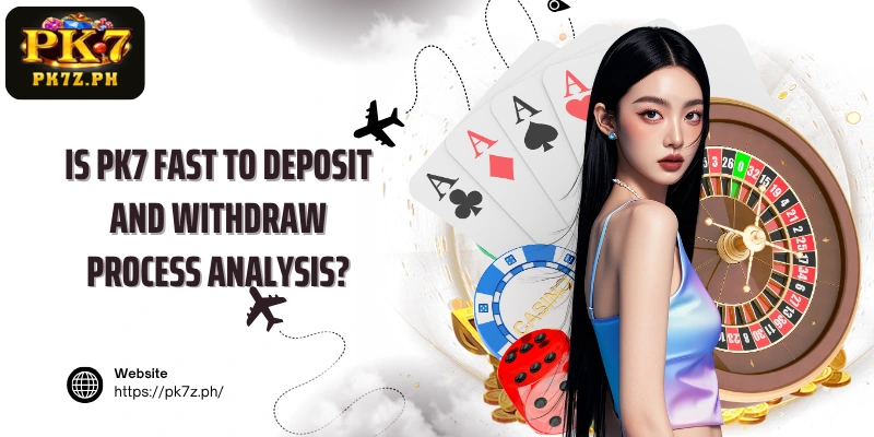 Is PK7 fast to deposit and withdraw process analysis?