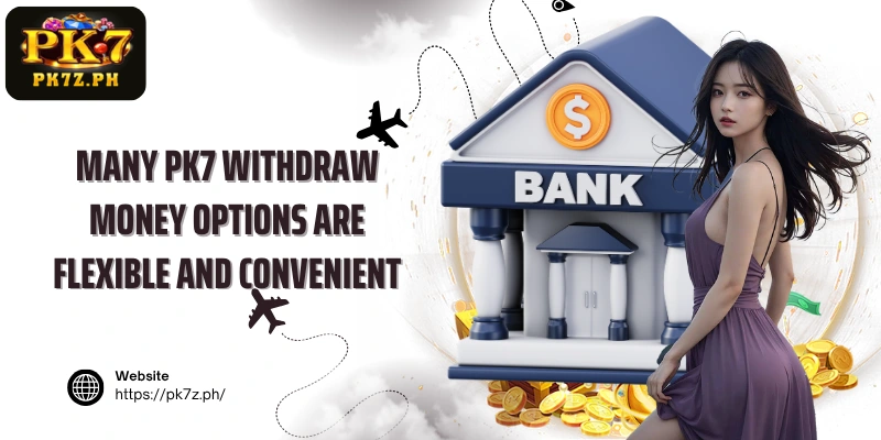 Many PK7 Withdraw money options are flexible and convenient