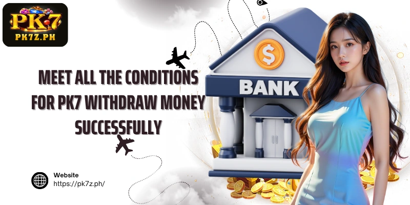 Meet all the conditions for PK7 Withdraw money successfully