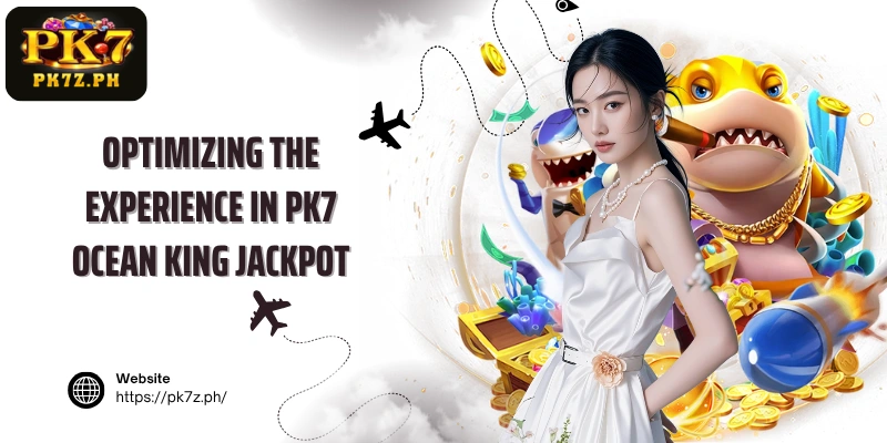 Optimizing the experience in PK7 Ocean King Jackpot