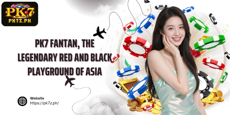 PK7 Fantan, the legendary red and black playground of Asia