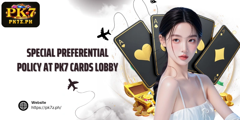 Special preferential policy at PK7 Cards lobby