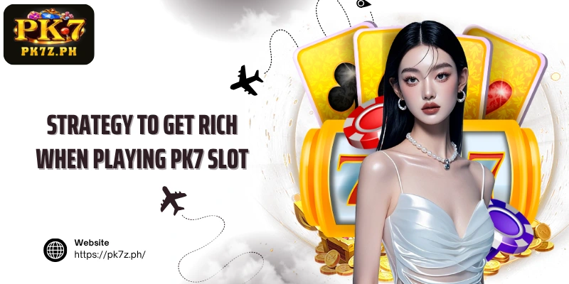 Strategy to get rich when playing PK7 Slot