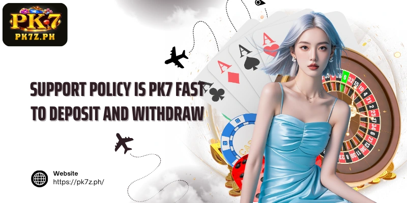 Support policy Is PK7 fast to deposit and withdraw